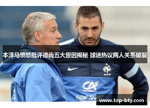 本泽马愤怒批评德尚五大原因揭秘 球迷热议两人关系破裂