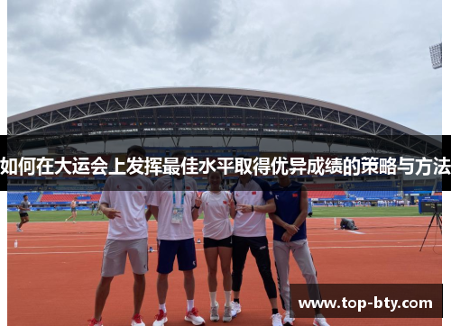 如何在大运会上发挥最佳水平取得优异成绩的策略与方法