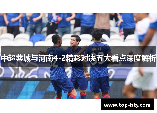 中超蓉城与河南4-2精彩对决五大看点深度解析