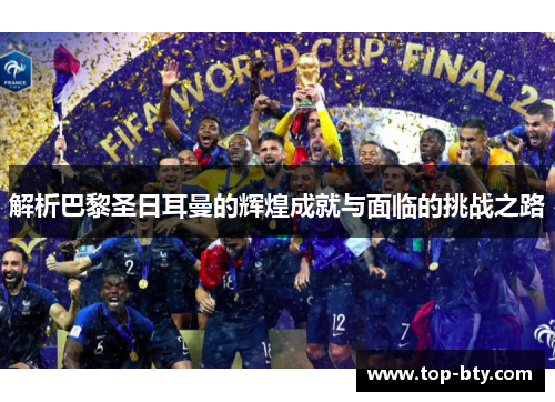 解析巴黎圣日耳曼的辉煌成就与面临的挑战之路