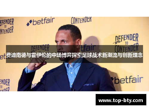 费迪南德与霍伊伦的中场博弈探索足球战术新潮流与创新理念