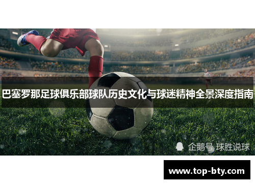 巴塞罗那足球俱乐部球队历史文化与球迷精神全景深度指南