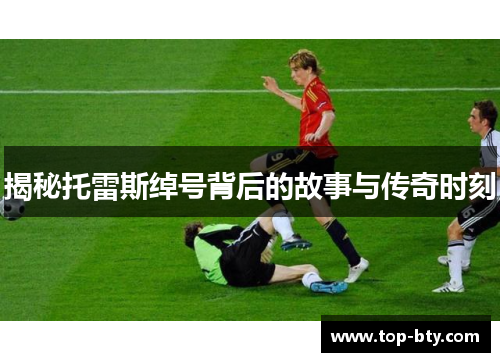 揭秘托雷斯绰号背后的故事与传奇时刻