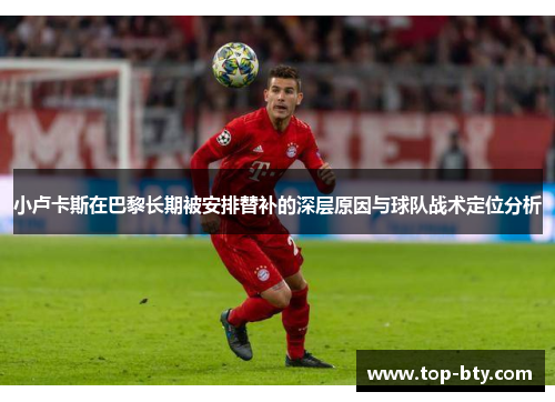 小卢卡斯在巴黎长期被安排替补的深层原因与球队战术定位分析