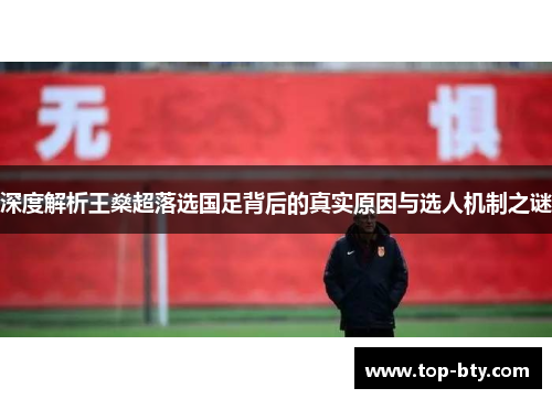 深度解析王燊超落选国足背后的真实原因与选人机制之谜