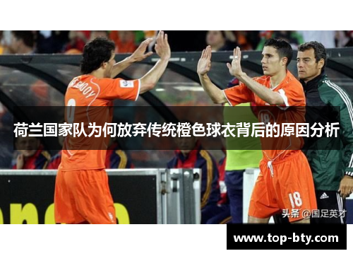 荷兰国家队为何放弃传统橙色球衣背后的原因分析