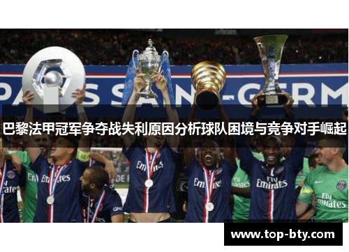 巴黎法甲冠军争夺战失利原因分析球队困境与竞争对手崛起