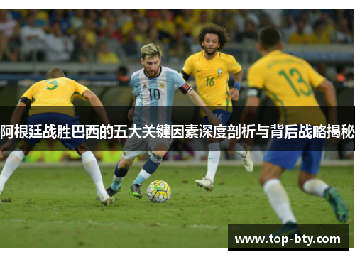 阿根廷战胜巴西的五大关键因素深度剖析与背后战略揭秘