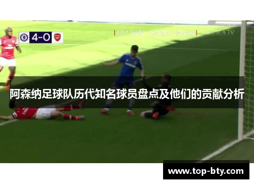 阿森纳足球队历代知名球员盘点及他们的贡献分析