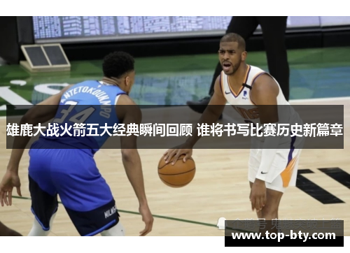 雄鹿大战火箭五大经典瞬间回顾 谁将书写比赛历史新篇章