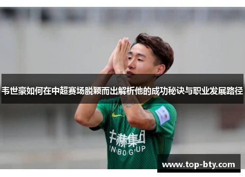 韦世豪如何在中超赛场脱颖而出解析他的成功秘诀与职业发展路径