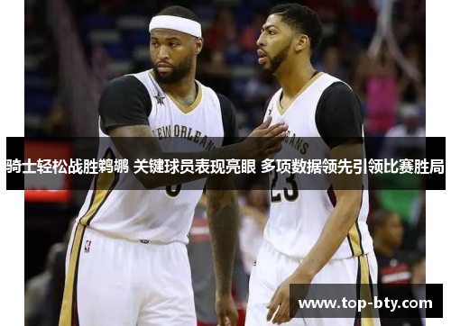 骑士轻松战胜鹈鹕 关键球员表现亮眼 多项数据领先引领比赛胜局